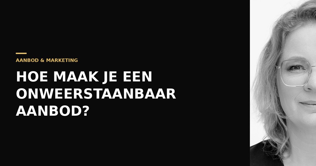 Hoe maak je een onweerstaanbaar aanbod dat klanten willen hebben